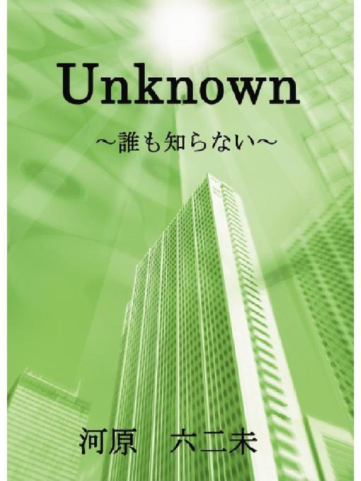 Title details for Unknown～誰 も 知 ら な い～ by 河原六二未 - Available